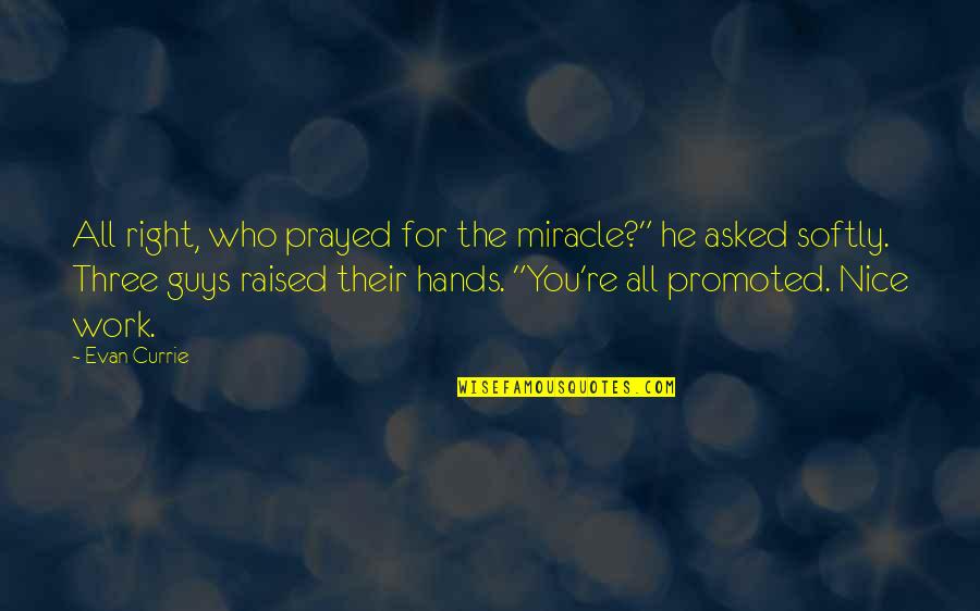 Nice Guys Quotes By Evan Currie: All right, who prayed for the miracle?" he