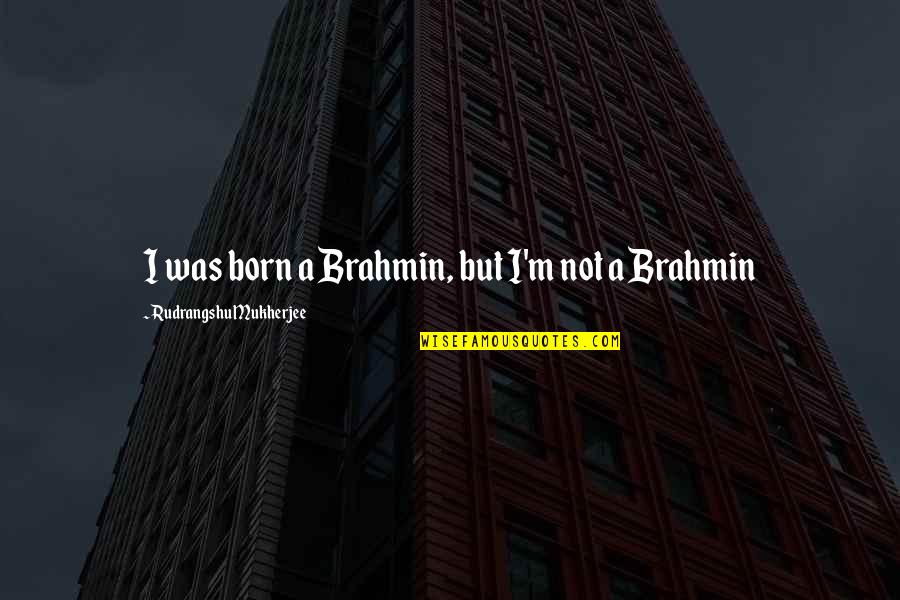 Nicholasstix Quotes By Rudrangshu Mukherjee: I was born a Brahmin, but I'm not