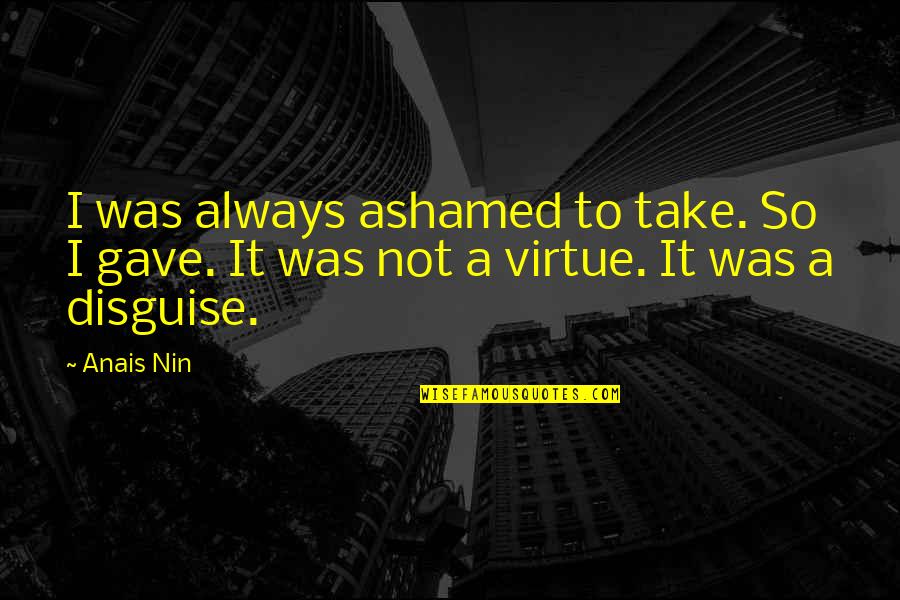 Nicht Wissen Macht Quotes By Anais Nin: I was always ashamed to take. So I