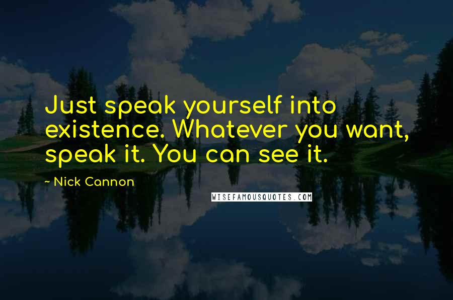 Nick Cannon quotes: Just speak yourself into existence. Whatever you want, speak it. You can see it.