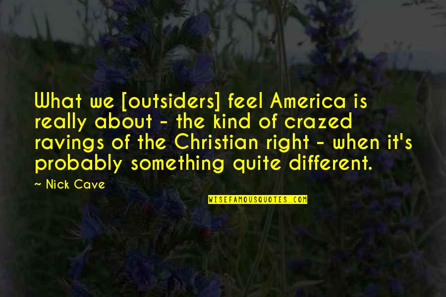 Nick Cave Quotes By Nick Cave: What we [outsiders] feel America is really about