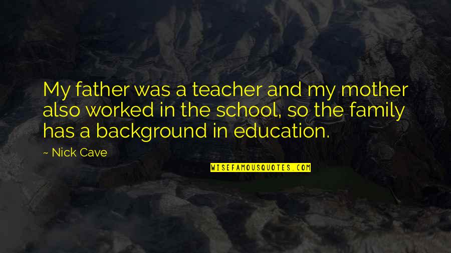 Nick Cave Quotes By Nick Cave: My father was a teacher and my mother