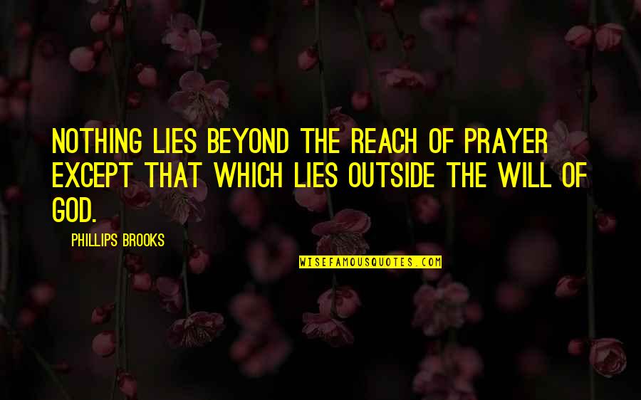 Nick Lampson Quotes By Phillips Brooks: Nothing lies beyond the reach of prayer except