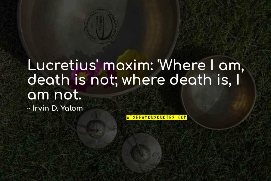 Nickelodeon Movie Quotes By Irvin D. Yalom: Lucretius' maxim: 'Where I am, death is not;