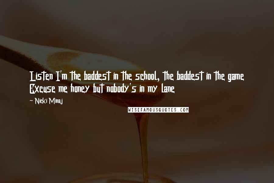 Nicki Minaj quotes: Listen I'm the baddest in the school, the baddest in the game Excuse me honey but nobody's in my lane