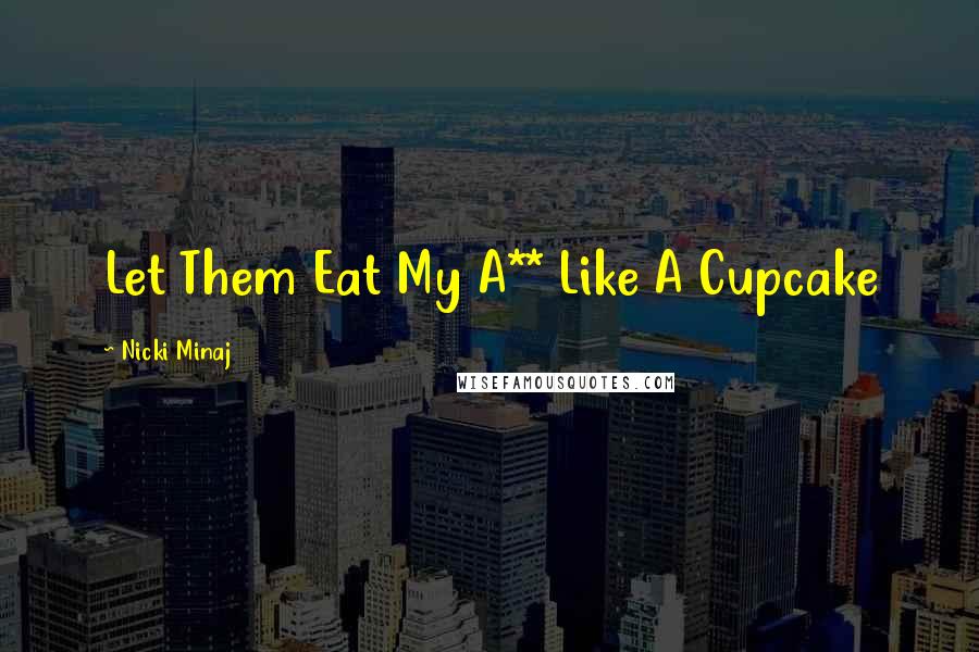 Nicki Minaj quotes: Let Them Eat My A** Like A Cupcake