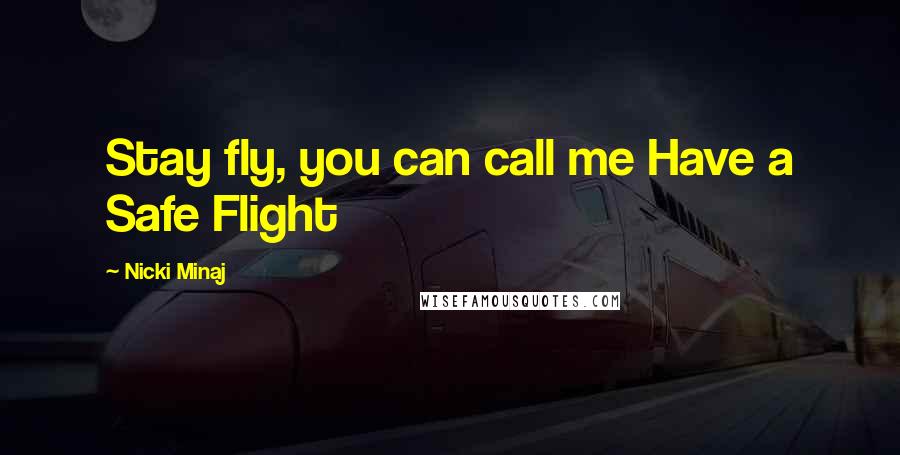 Nicki Minaj quotes: Stay fly, you can call me Have a Safe Flight