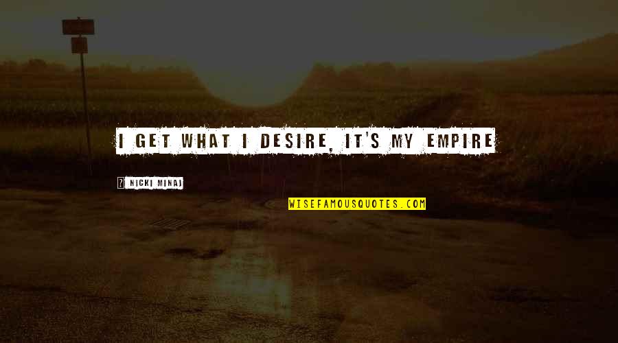 Nicki Minaj Quotes By Nicki Minaj: I get what I desire, it's my empire