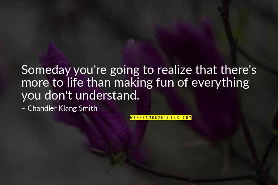 Nigate Quotes By Chandler Klang Smith: Someday you're going to realize that there's more