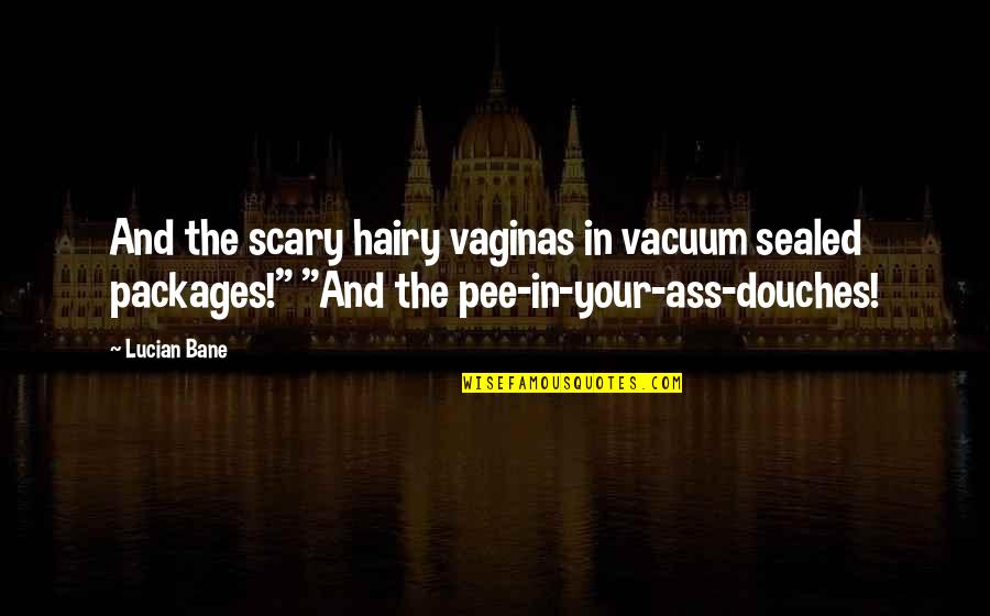 Nigel Harman Quotes By Lucian Bane: And the scary hairy vaginas in vacuum sealed