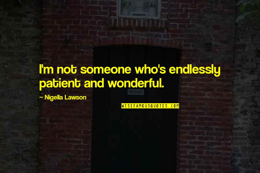 Nigella Quotes By Nigella Lawson: I'm not someone who's endlessly patient and wonderful.