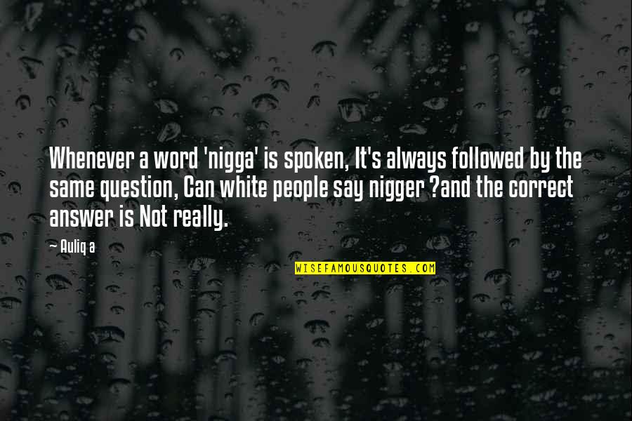 Nigger Quotes By Auliq A: Whenever a word 'nigga' is spoken, It's always