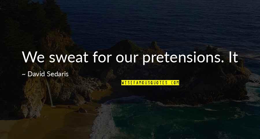 Nihonjin Quotes By David Sedaris: We sweat for our pretensions. It