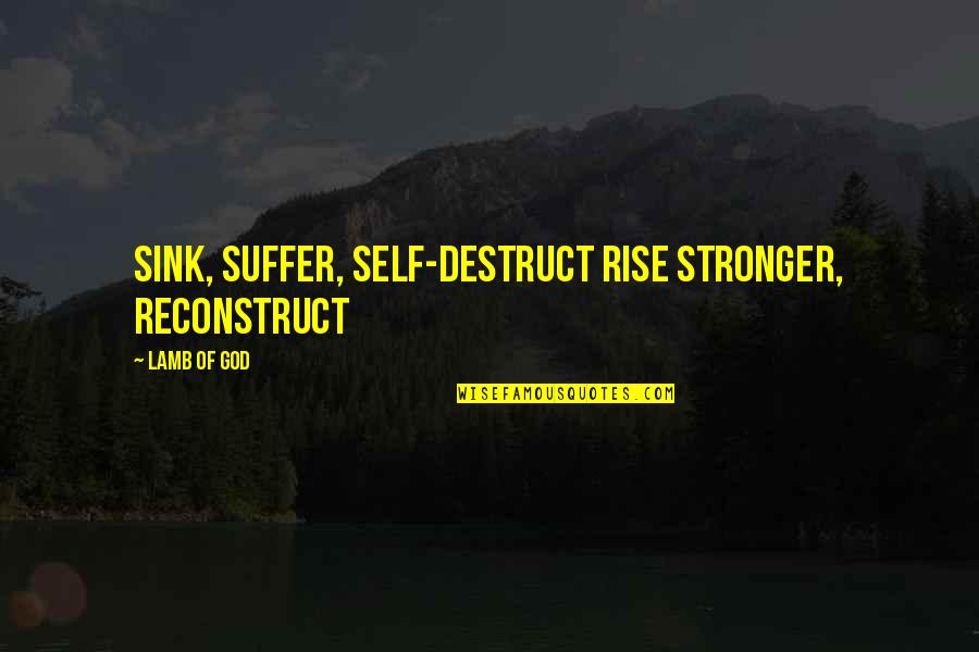 Nijestee Quotes By Lamb Of God: Sink, suffer, self-destruct Rise stronger, reconstruct