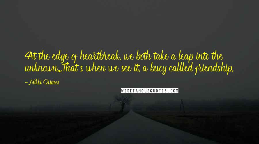 Nikki Grimes quotes: At the edge of heartbreak, we both take a leap into the unknown...That's when we see it, a buoy callled friendship.