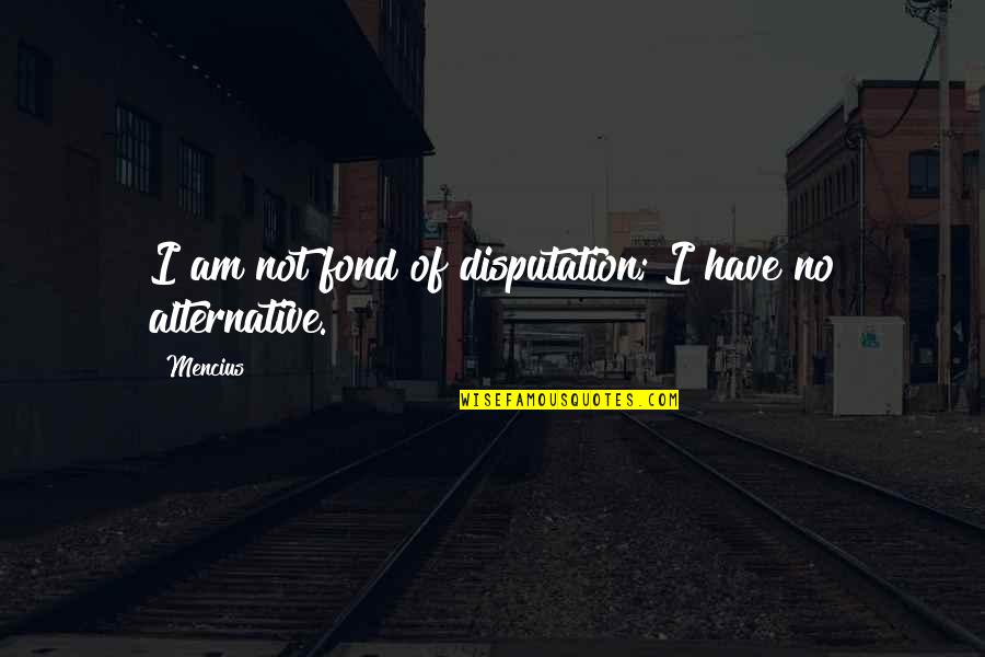 Nilda Cora Quotes By Mencius: I am not fond of disputation; I have