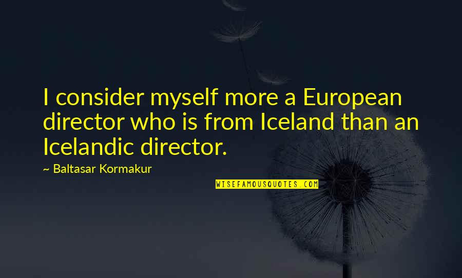 Nilofar Bakhtiar Quotes By Baltasar Kormakur: I consider myself more a European director who