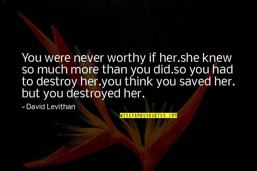 Nimick Chevy Quotes By David Levithan: You were never worthy if her.she knew so