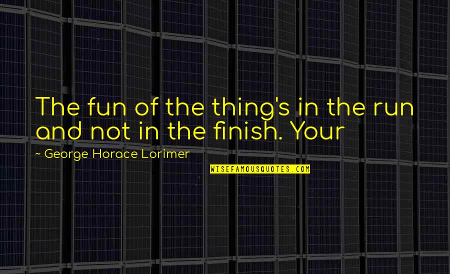 Nimporte Ou Quotes By George Horace Lorimer: The fun of the thing's in the run