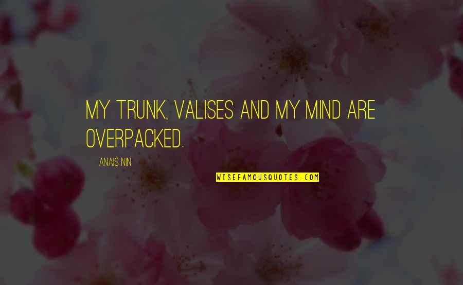 Nin Nin Quotes By Anais Nin: My trunk, valises and my mind are overpacked.