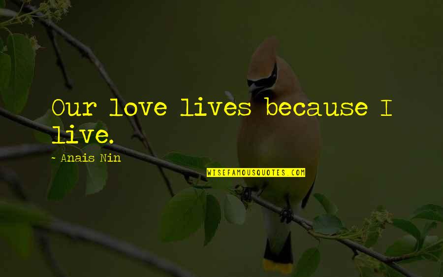 Nin Nin Quotes By Anais Nin: Our love lives because I live.