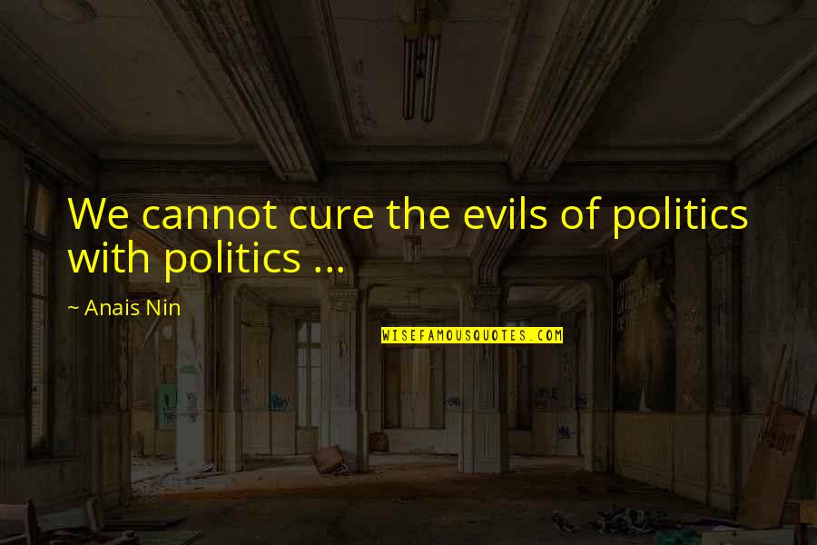 Nin Nin Quotes By Anais Nin: We cannot cure the evils of politics with