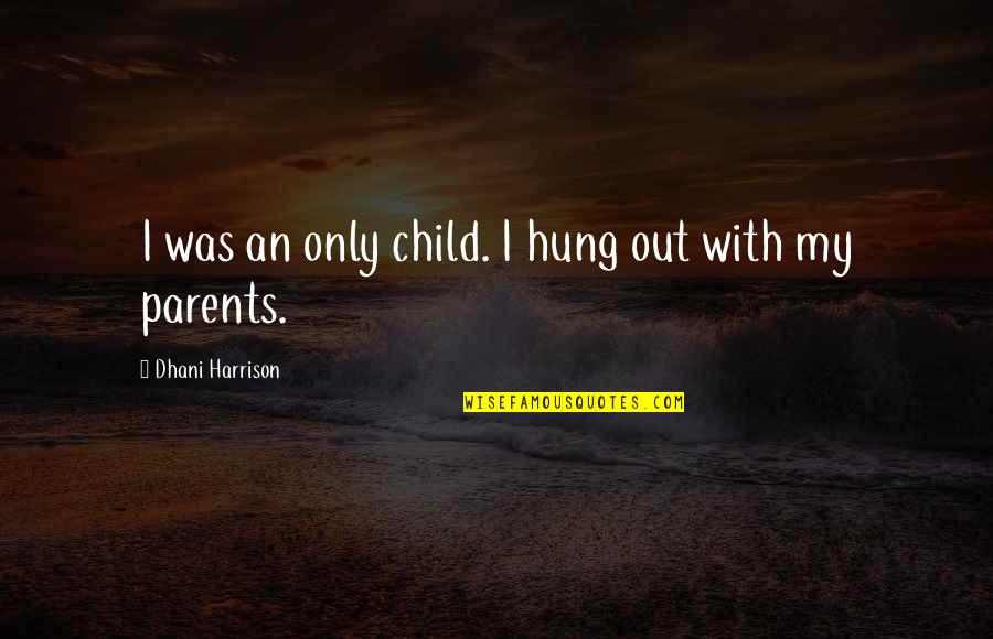 Nina Pickering Quotes By Dhani Harrison: I was an only child. I hung out