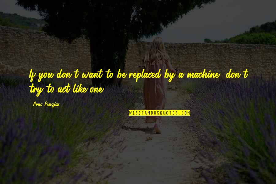 Nindak Kabir Quotes By Arno Penzias: If you don't want to be replaced by