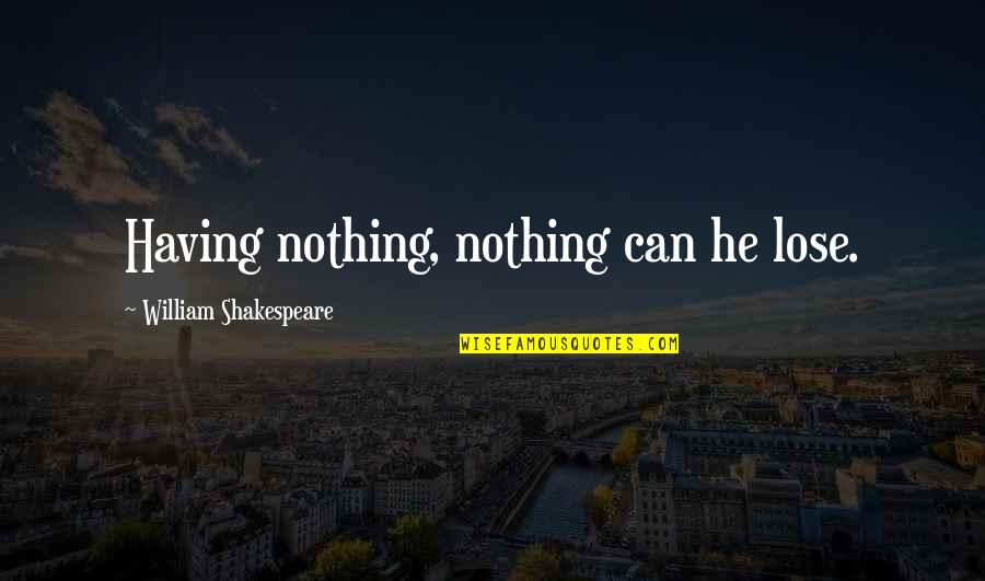 Niniel Quotes By William Shakespeare: Having nothing, nothing can he lose.