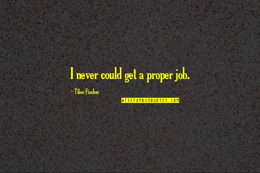 Nipper Rca Quotes By Tibor Fischer: I never could get a proper job.