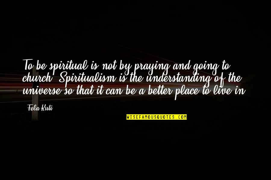 Nispeten Anlami Quotes By Fela Kuti: To be spiritual is not by praying and