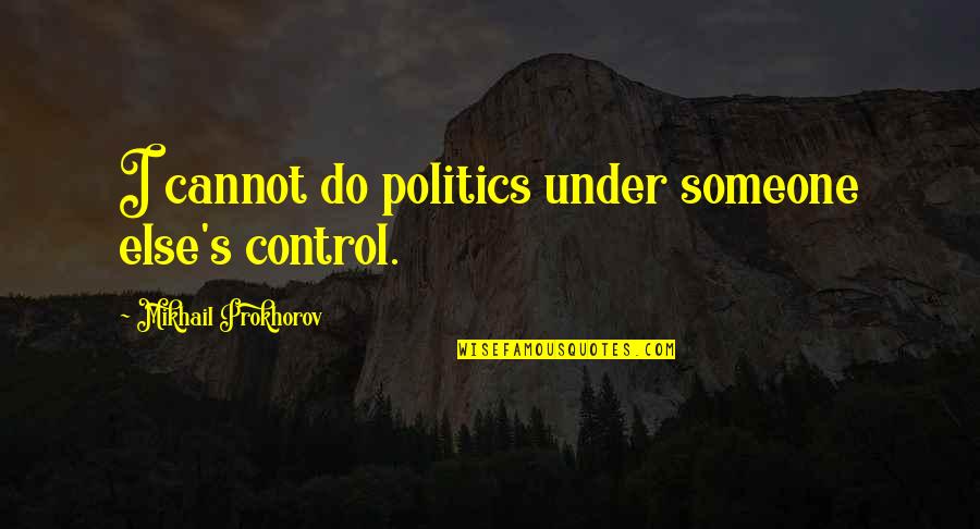 Nisz El Rhetos G Quotes By Mikhail Prokhorov: I cannot do politics under someone else's control.