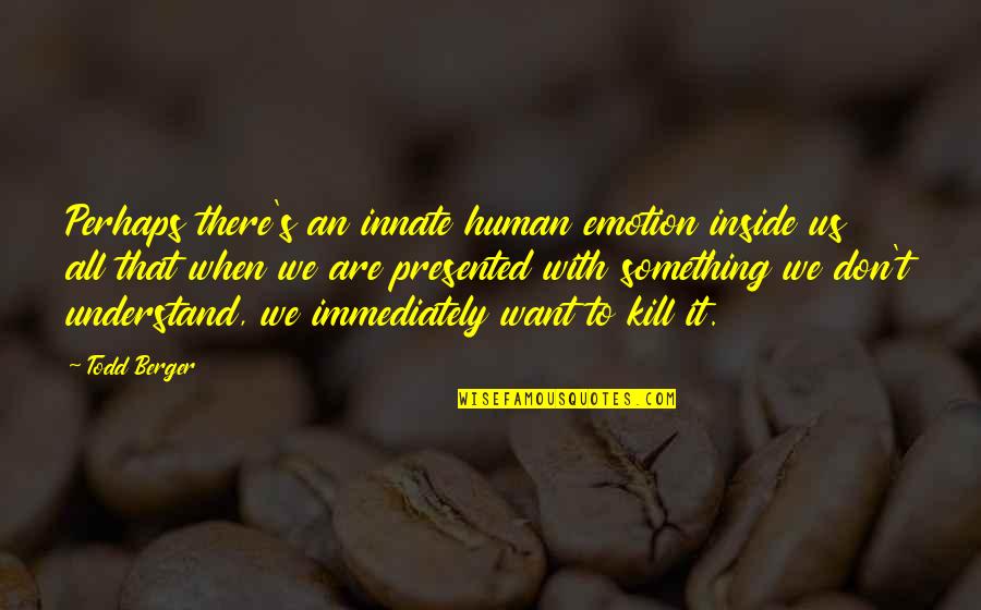 Nn Kakkad Quotes By Todd Berger: Perhaps there's an innate human emotion inside us