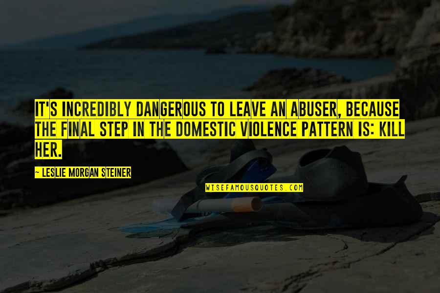 Nnnnnnno Quotes By Leslie Morgan Steiner: It's incredibly dangerous to leave an abuser, because