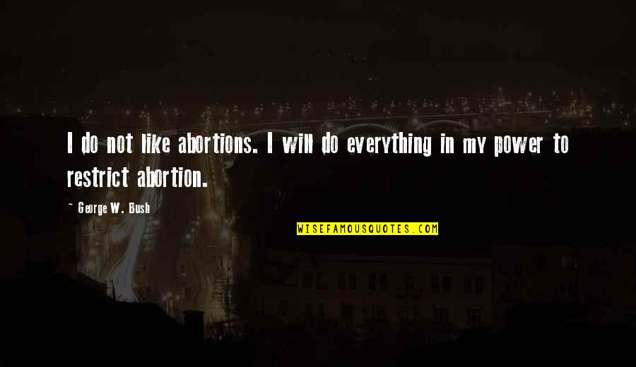 No Abortions Quotes By George W. Bush: I do not like abortions. I will do