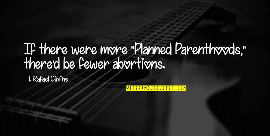 No Abortions Quotes By T. Rafael Cimino: If there were more "Planned Parenthoods," there'd be