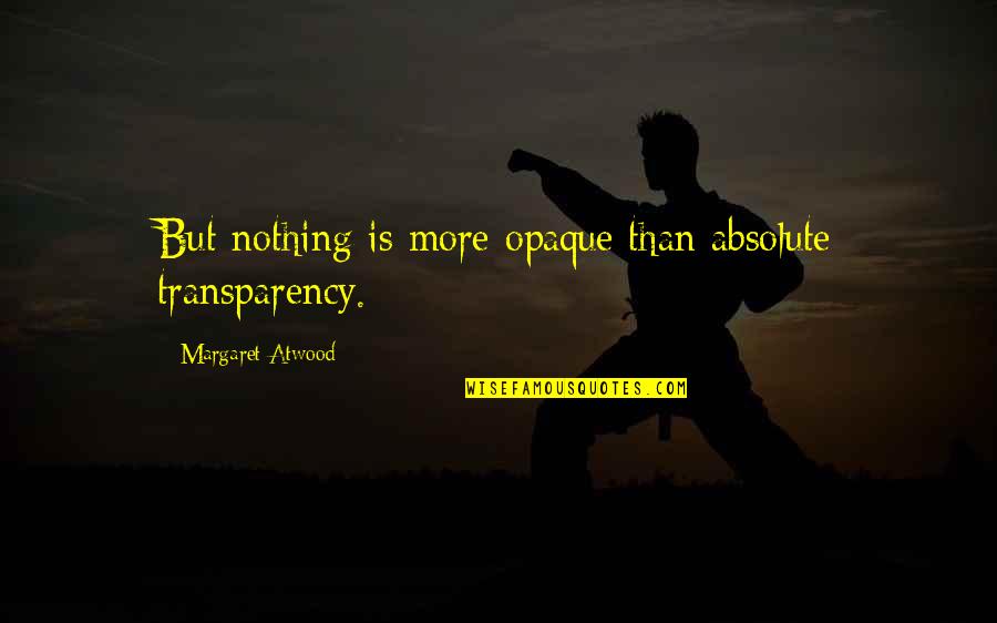 No Absolutes Quotes By Margaret Atwood: But nothing is more opaque than absolute transparency.