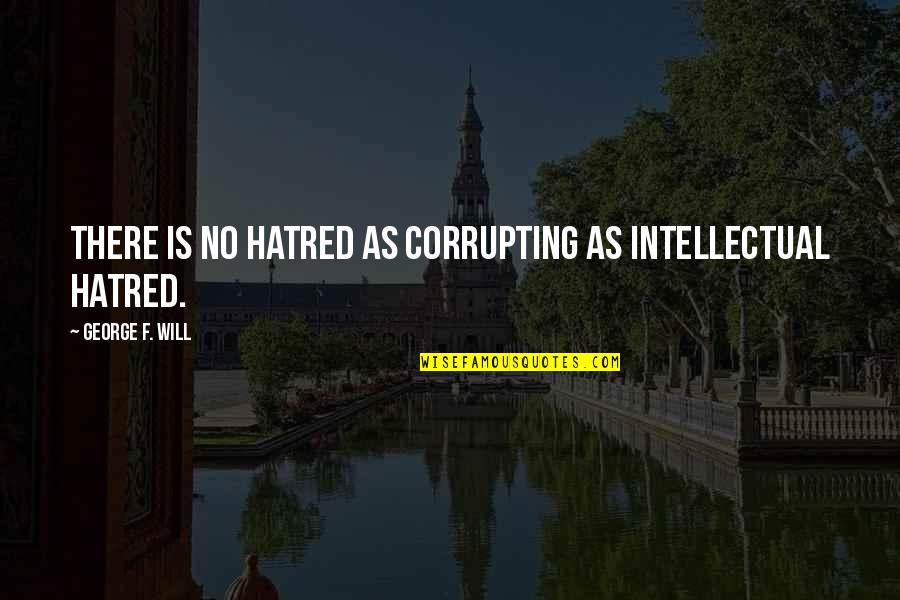 No Assumptions Quotes By George F. Will: There is no hatred as corrupting as intellectual