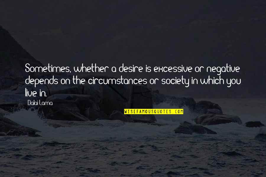 No Desire To Live Quotes By Dalai Lama: Sometimes, whether a desire is excessive or negative