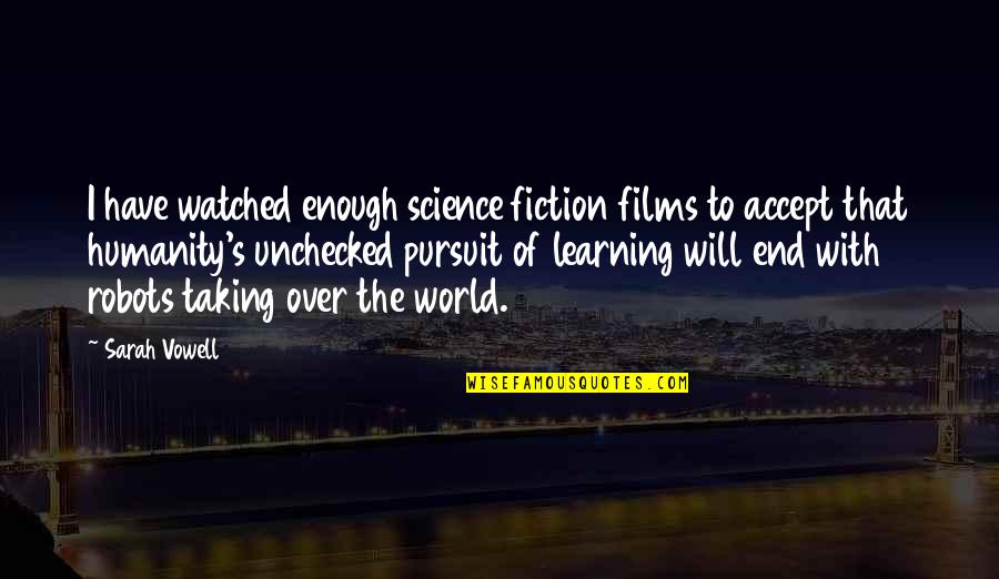 No End To Learning Quotes By Sarah Vowell: I have watched enough science fiction films to