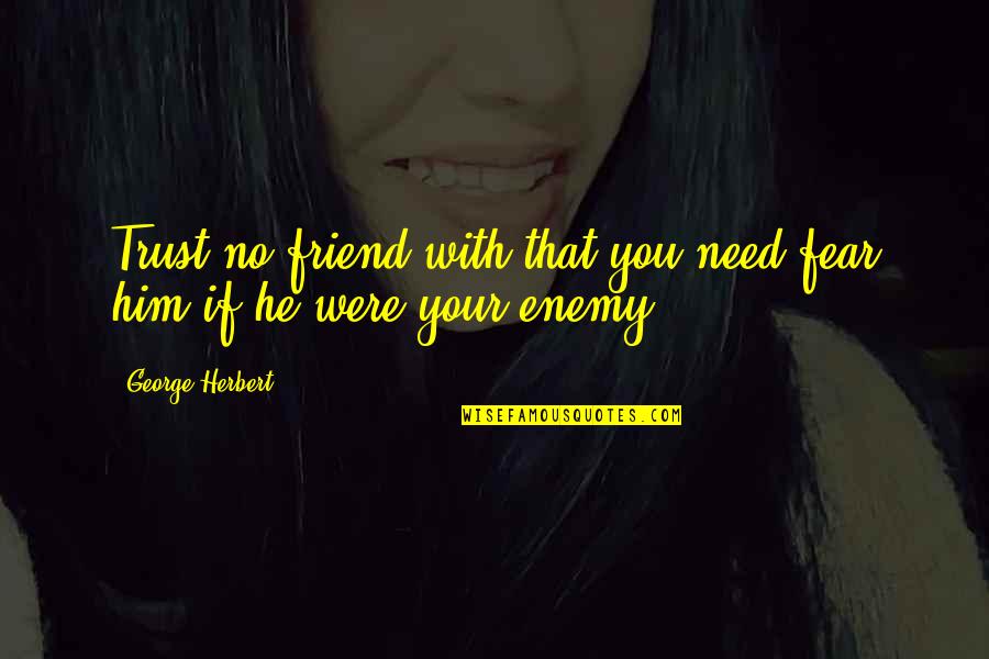 No Enemy Quotes By George Herbert: Trust no friend with that you need fear