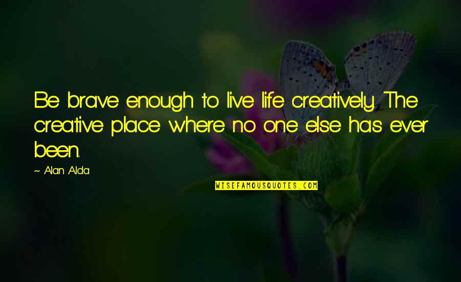 No Ever Quotes By Alan Alda: Be brave enough to live life creatively. The