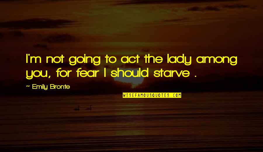 No Fear Of Heights Quotes By Emily Bronte: I'm not going to act the lady among