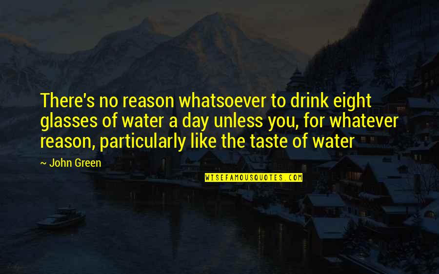 No Glasses Quotes By John Green: There's no reason whatsoever to drink eight glasses