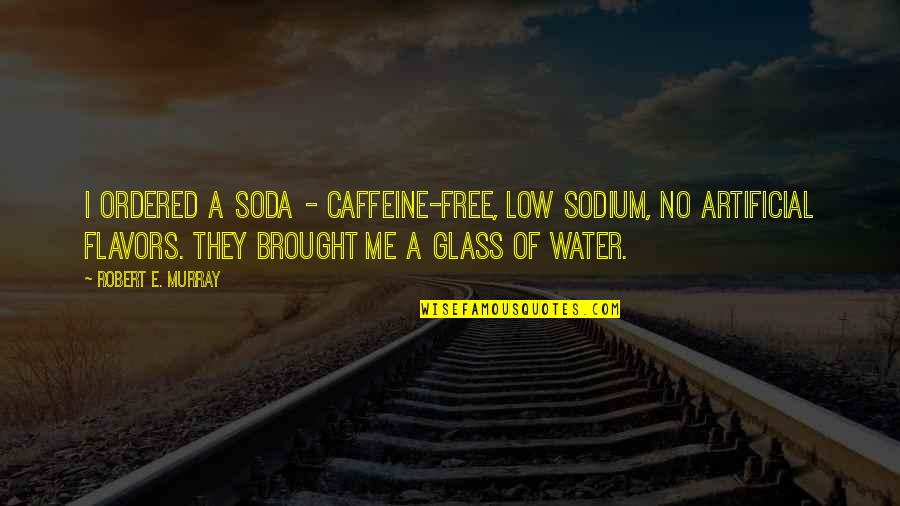 No Glasses Quotes By Robert E. Murray: I ordered a soda - caffeine-free, low sodium,