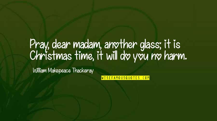 No Glasses Quotes By William Makepeace Thackeray: Pray, dear madam, another glass; it is Christmas