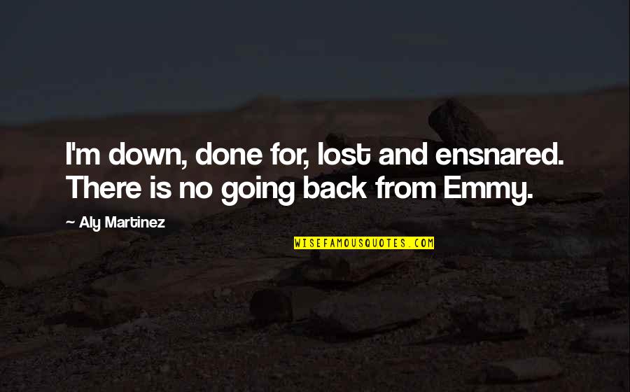 No Going Back Quotes By Aly Martinez: I'm down, done for, lost and ensnared. There