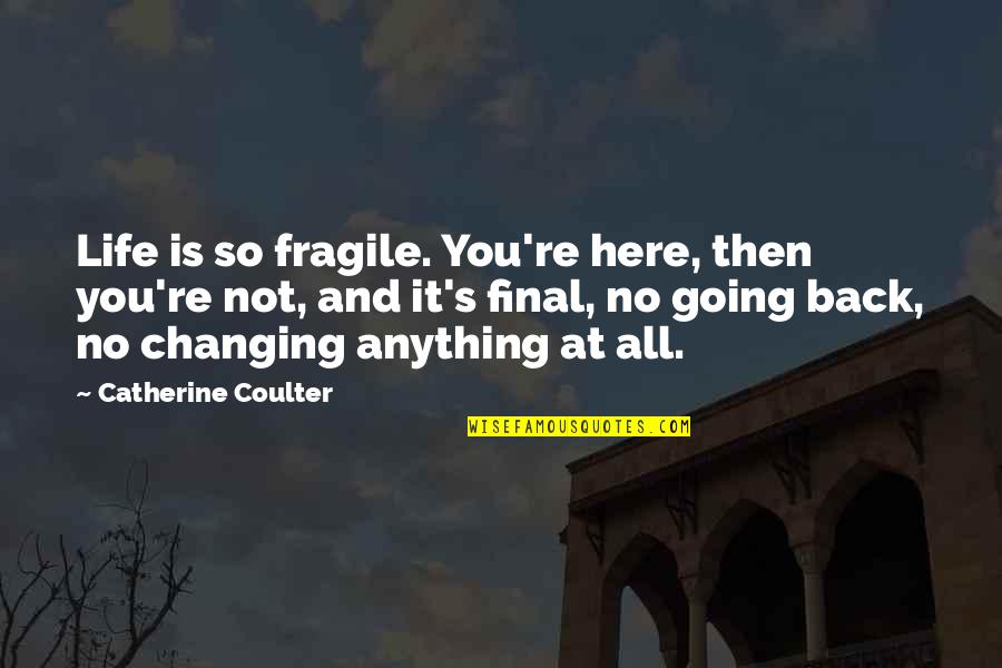 No Going Back Quotes By Catherine Coulter: Life is so fragile. You're here, then you're