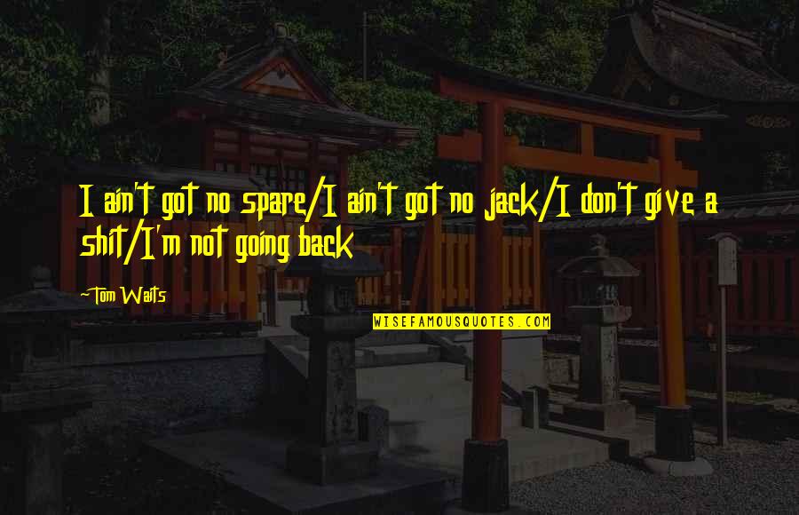 No Going Back Quotes By Tom Waits: I ain't got no spare/I ain't got no