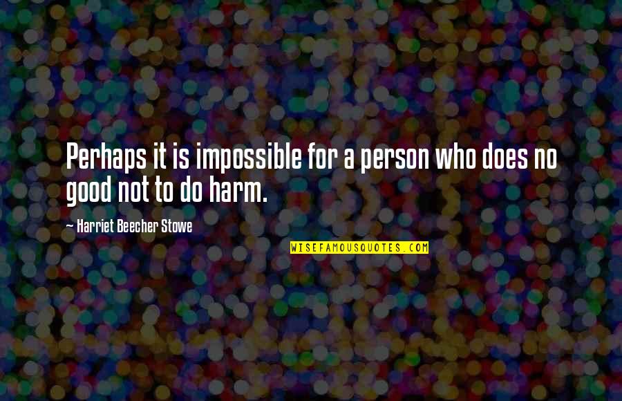 No Good Person Quotes By Harriet Beecher Stowe: Perhaps it is impossible for a person who